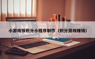 龙海小游戏领积分小程序制作（积分游戏赚钱）
