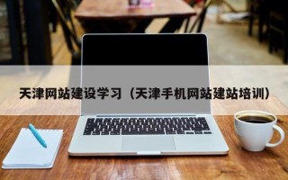 龙海天津网站建设学习（天津手机网站建站培训）