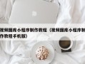 龙海视频图库小程序制作教程（视频图库小程序制作教程手机版）