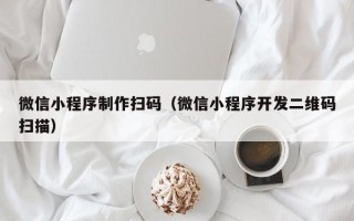 龙海微信小程序制作扫码（微信小程序开发二维码扫描）
