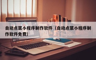 龙海自动点菜小程序制作软件（自动点菜小程序制作软件免费）