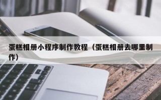 龙海蛋糕相册小程序制作教程（蛋糕相册去哪里制作）
